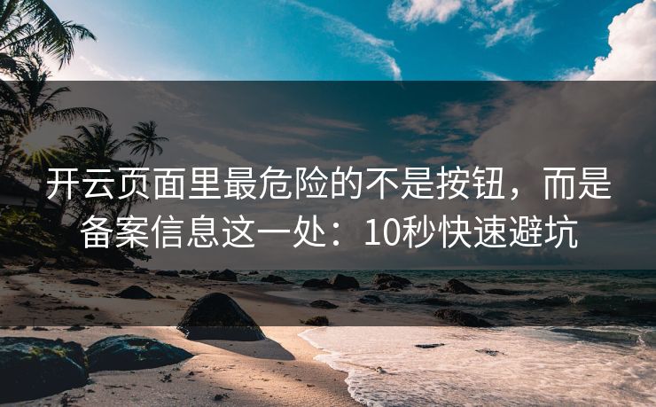 开云页面里最危险的不是按钮，而是备案信息这一处：10秒快速避坑