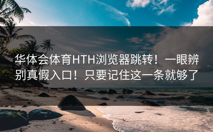 华体会体育HTH浏览器跳转！一眼辨别真假入口！只要记住这一条就够了