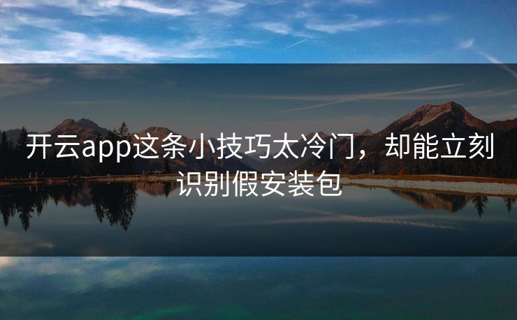 开云app这条小技巧太冷门，却能立刻识别假安装包