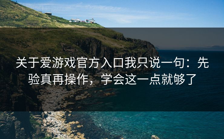 关于爱游戏官方入口我只说一句:先验真再操作,学会这一点就够了 关于爱游戏官方入口我只说一句:先验真再操作,学会这一点就够了