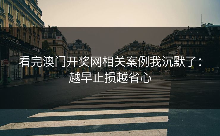 看完澳门开奖网相关案例我沉默了：越早止损越省心