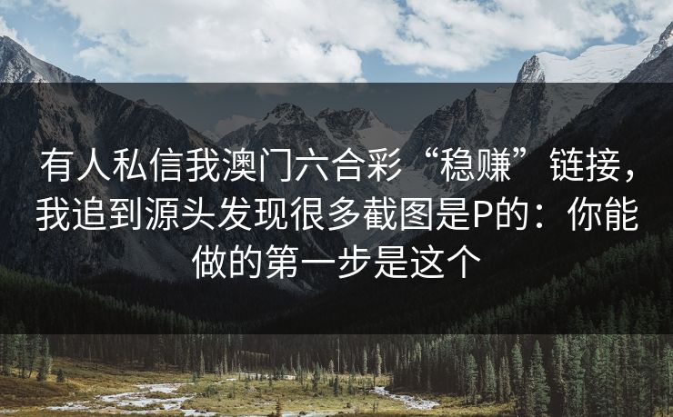 有人私信我澳门六合彩“稳赚”链接，我追到源头发现很多截图是P的：你能做的第一步是这个