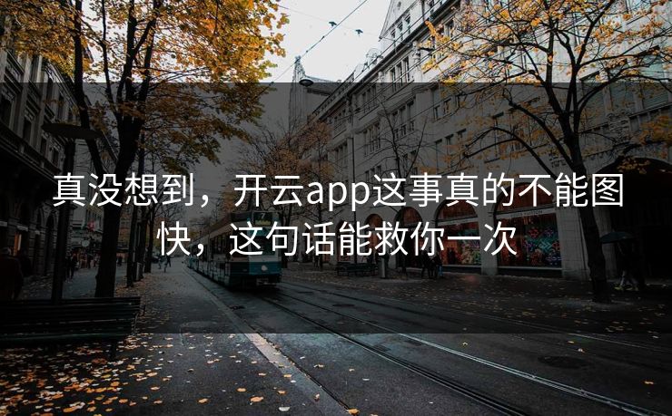 真没想到，开云app这事真的不能图快，这句话能救你一次