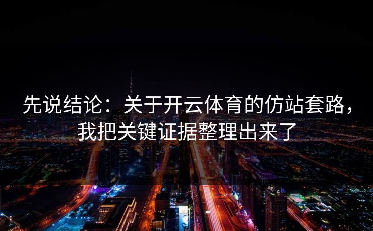 先说结论：关于开云体育的仿站套路，我把关键证据整理出来了